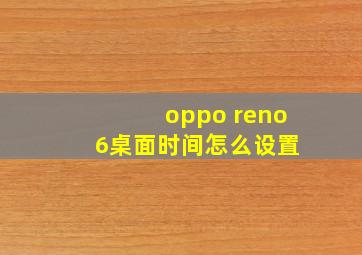 oppo reno 6桌面时间怎么设置